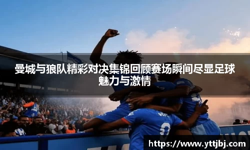 曼城与狼队精彩对决集锦回顾赛场瞬间尽显足球魅力与激情